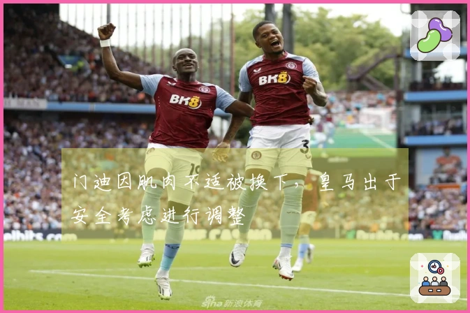门迪因肌肉不适被换下，皇马出于安全考虑进行调整