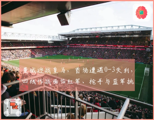 曼城迎战皇马，首场遭遇0-3失利，四线作战面临红军、枪手与蓝军挑战