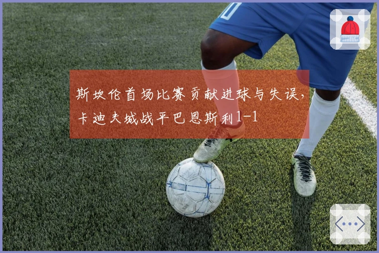 斯坎伦首场比赛贡献进球与失误，卡迪夫城战平巴恩斯利1-1