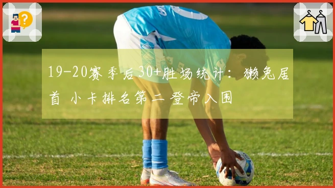 19-20赛季后30+胜场统计：獭兔居首 小卡排名第二 登帝入围