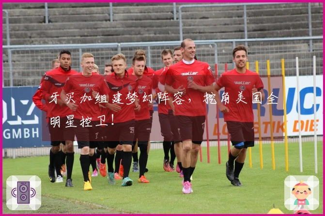 牙买加组建梦幻阵容，挖角美国全明星控卫！