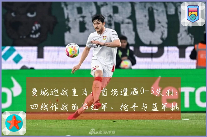曼城迎战皇马，首场遭遇0-3失利，四线作战面临红军、枪手与蓝军挑战