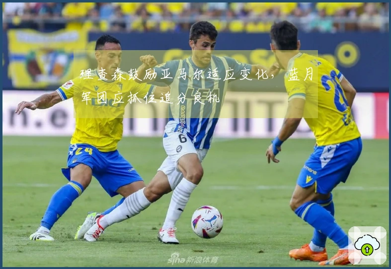 理查森鼓励亚马尔适应变化，蓝月军团应抓住追分良机