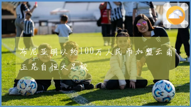 布尼亚明以约100万人民币加盟云南玉昆自恒大足校