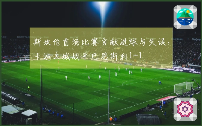 斯坎伦首场比赛贡献进球与失误，卡迪夫城战平巴恩斯利1-1