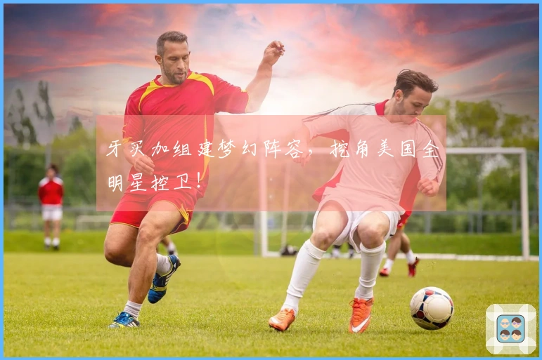 牙买加组建梦幻阵容，挖角美国全明星控卫！