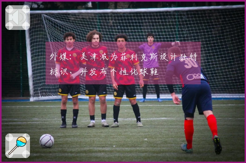 外媒：美津浓为菲利克斯设计独特标识，并发布个性化球鞋