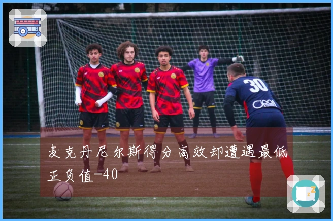 麦克丹尼尔斯得分高效却遭遇最低正负值-40